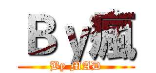 Ｂｙ瘋 (By MAD)