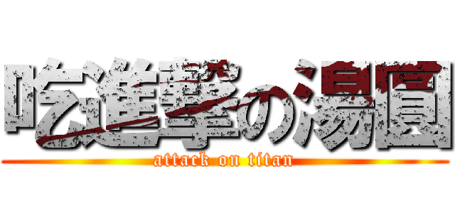 吃進撃の湯圓 (attack on titan)