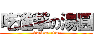 吃進撃の湯圓 (attack on titan)