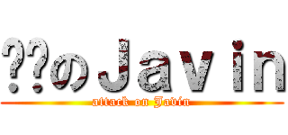 进击のＪａｖｉｎ (attack on Javin)