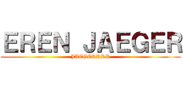 ＥＲＥＮ ＪＡＥＧＥＲ (JAEGERRRR)