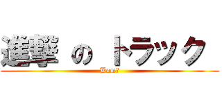 進撃 の トラック  (Bom！)