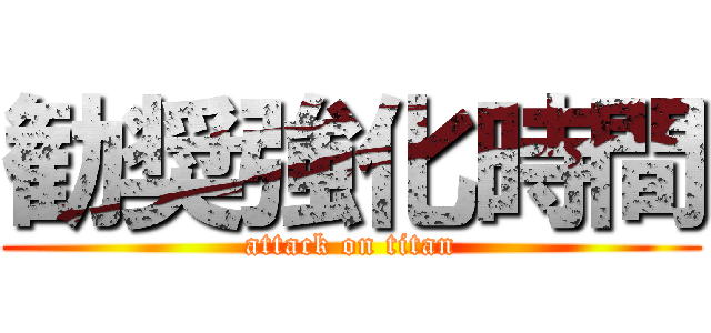 勧奨強化時間 (attack on titan)