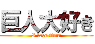 巨人大好き (I love titan)