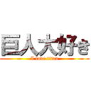 巨人大好き (I love titan)