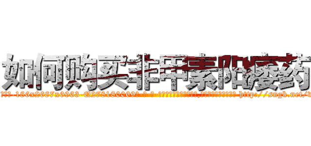如何购买非甲素阳痿药 (如何购买非甲素阳痿药【电-186x2687x6963-Q278180069元-吉-药-业】我们做的是长期生意,靠的是老客户长期支持 http://sngk.net/vv7rXK
)
