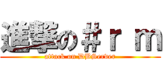 進撃の＃ｒ ｍ (attack on DBServer)
