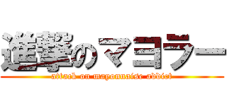 進撃のマヨラー (attack on mayonnaise addict)