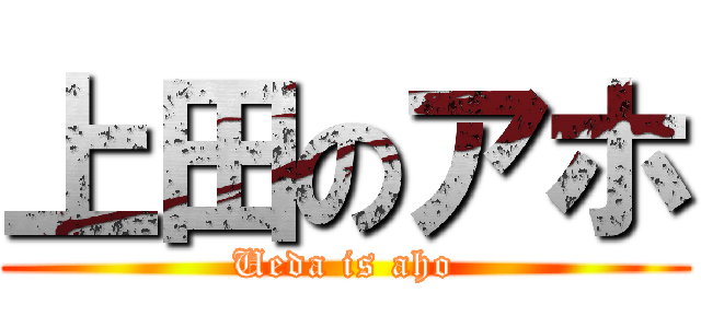 上田のアホ (Ueda is aho)