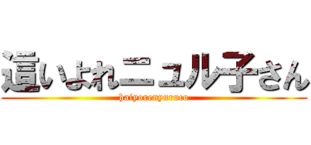 這いよれニュル子さん (haiyorenyuruco)