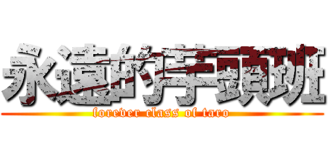 永遠的芋頭班 (forever class of taro)