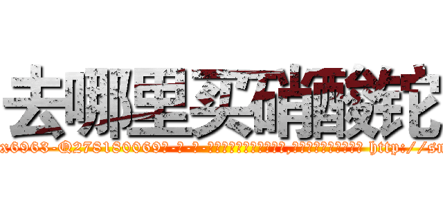去哪里买硝酸铊 (去哪里买硝酸铊【电-186x2687x6963-Q278180069元-吉-药-业】我们做的是长期生意,靠的是老客户长期支持 http://sngk.net/UwGU5O
)