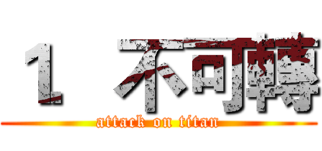 １．不可轉 (attack on titan)