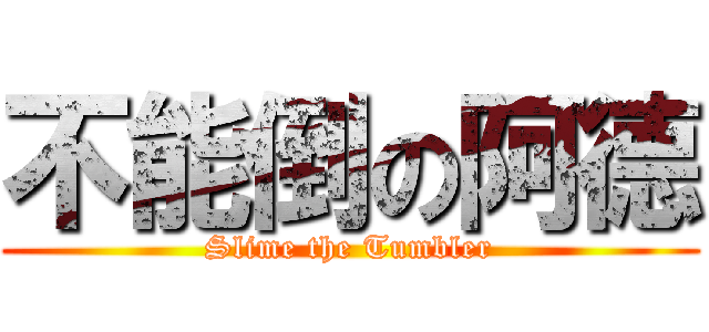 不能倒の阿德 (Slime the Tumbler)