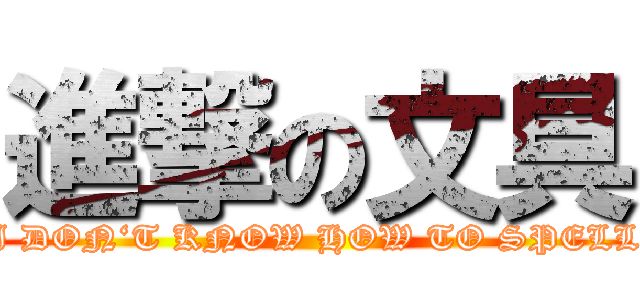 進撃の文具 (I DON‘T KNOW HOW TO SPELL)