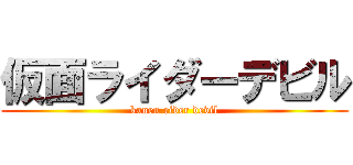 仮面ライダーデビル (kanen rider devil)