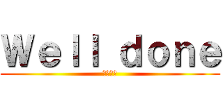 Ｗｅｌｌ ｄｏｎｅ (上出来だ)