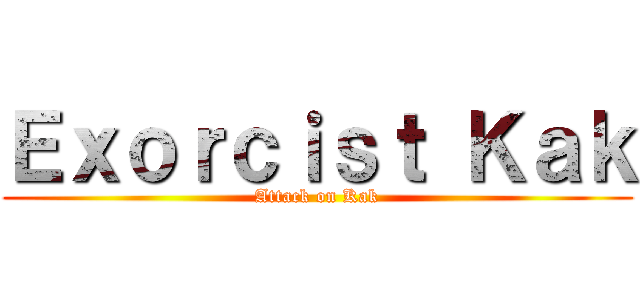 Ｅｘｏｒｃｉｓｔ Ｋａｋ (Attack on Kak)