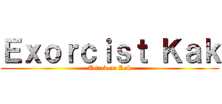 Ｅｘｏｒｃｉｓｔ Ｋａｋ (Attack on Kak)
