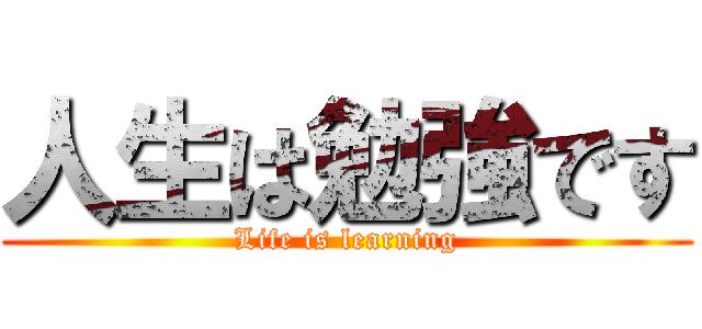 人生は勉強です (Life is learning)