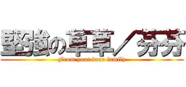 堅強の草草／芬芬 (From your dear family)