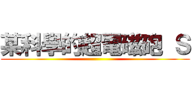 某科學的超電磁砲 Ｓ ()