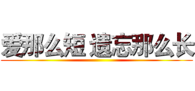 爱那么短 遗忘那么长 ()