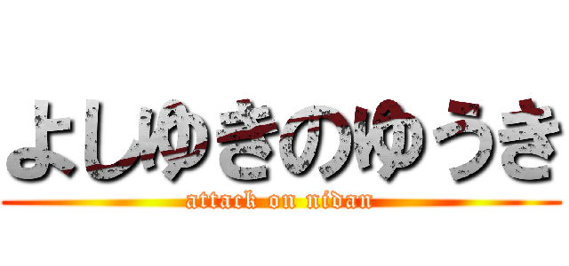 よしゆきのゆうき (attack on nidan)