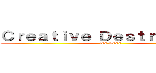 Ｃｒｅａｔｉｖｅ Ｄｅｓｔｒｕｃｔｉｏｎ (Last season)