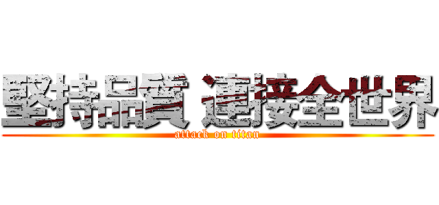 堅持品質 連接全世界 (attack on titan)