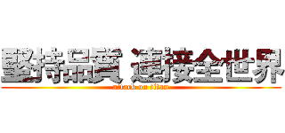 堅持品質 連接全世界 (attack on titan)