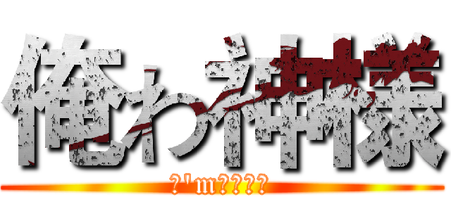 俺わ神様 (Ｉ'm　ＧＯＤ)