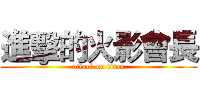 進擊的火影會長 (attack on titan)