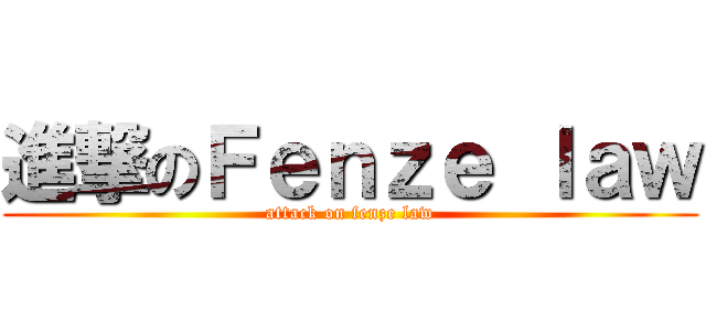 進撃のＦｅｎｚｅ ｌａｗ (attack on fenze law)