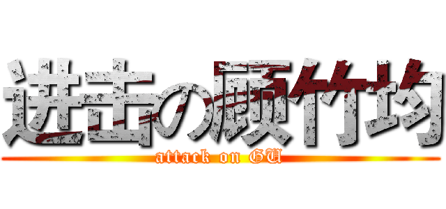 进击の顾竹均 (attack on GU)