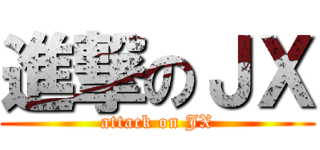 進撃のＪＸ (attack on JX)