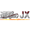 進撃のＪＸ (attack on JX)