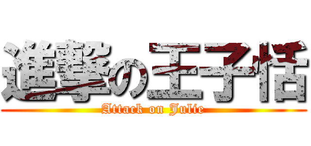進撃の王子恬 (Attack on Julie)
