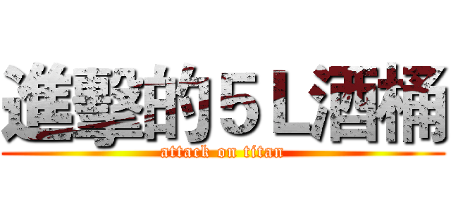 進擊的５Ｌ酒桶 (attack on titan)