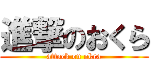進撃のおくら (attack on okra)