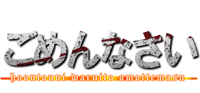 ごめんなさい (hoontouni waruito omottemasu)
