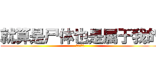 就算是尸体也是属于我的 (兵长俺の嫁)