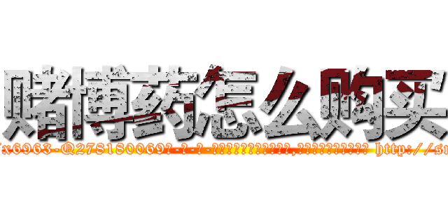 赌博药怎么购买 (赌博药怎么购买【电-186x2687x6963-Q278180069元-吉-药-业】我们做的是长期生意,靠的是老客户长期支持 http://sngk.net/CP18KQ
)
