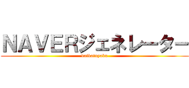 ＮＡＶＥＲジェネレーター (daikatuyaku)