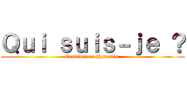 Ｑｕｉ ｓｕｉｓ－ｊｅ ？ (Candidature Hydralis )