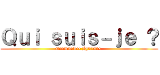 Ｑｕｉ ｓｕｉｓ－ｊｅ ？ (Candidature Hydralis )