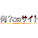 何？このサイト (わけがわからないお)