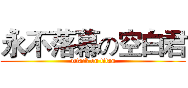永不落幕の空白君 (attack on titan)