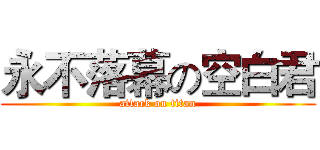 永不落幕の空白君 (attack on titan)