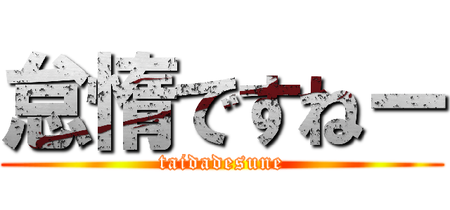 怠惰ですねー (taidadesune)